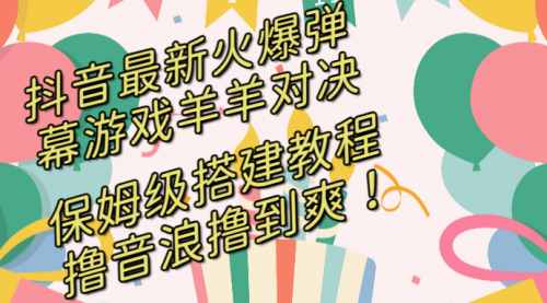 【副业8714期】抖音最新火爆弹幕游戏羊羊对决，保姆级搭建开播教程-千图副业网