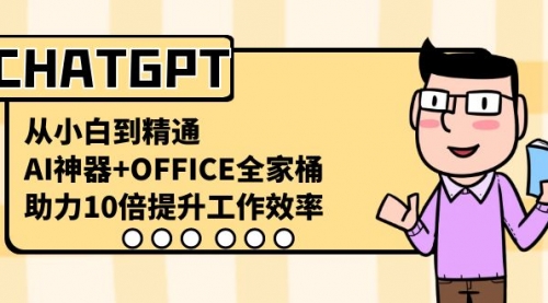 【副业8716期】CHATGPT-从小白到精通，AI神器+OFFICE全家桶，助力10倍提升工作效率-千图副业网