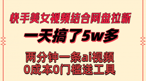 【副业8719期】快手美女视频结合网盘拉新，一天搞了50000 两分钟一条Ai原创视频-千图副业网