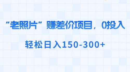 【副业8724期】“老照片”赚差价，0投入，轻松日入150-300+-千图副业网