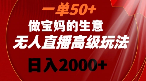 【副业8725期】一单50+做宝妈的生意 无人直播高级玩法 日入2000+-千图副业网