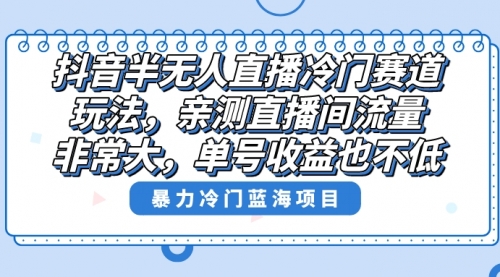 【副业8732期】抖音半无人直播冷门赛道玩法，直播间流量非常大，单号收益也不低！-千图副业网