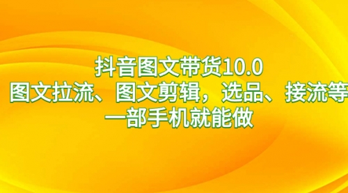 【副业8744期】抖音图文带货10.0，图文拉流、图文剪辑，选品、接流等，一部手机就能做-千图副业网