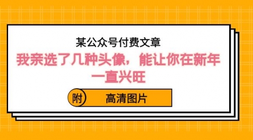 【副业8756期】某公众号付费文章：我亲选了几种头像，能让你在新年一直兴旺（附高清图片）-千图副业网