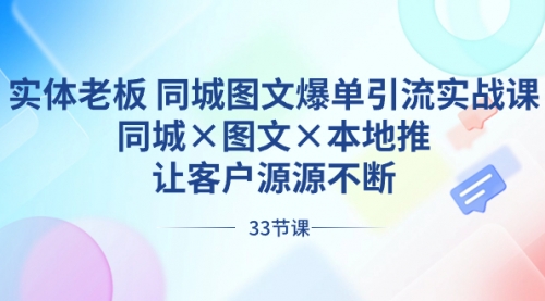 【副业8788期】实体老板 同城图文爆单引流实战课，同城×图文×本地推，让客户源源不断-千图副业网