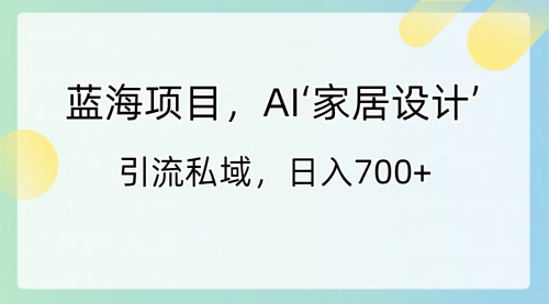 【副业8795期】蓝海项目，AI‘家居设计’ 引流私域，日入700+-千图副业网