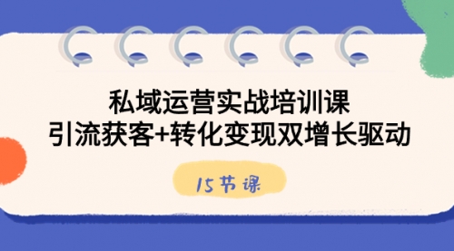 【副业8800期】私域运营实战培训课，引流获客+转化变现双增长驱动（15节课）-千图副业网