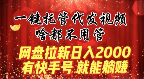 【副业8805期】一键托管代发视频，啥都不用管，网盘拉新日入2000+，有快手号就能躺赚-千图副业网