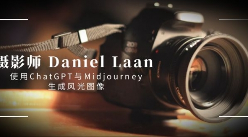 【副业8806期】摄影师 Daniel Laan 使用ChatGPT与Midjourney生成风光图像-中英字幕-千图副业网