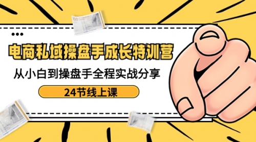 【副业8809期】电商私域-操盘手成长特训营：从小白到操盘手全程实战分享-24节线上课-千图副业网