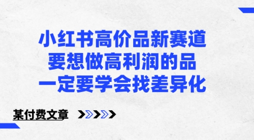 【副业8819期】小红书高价品新赛道，要想做高利润的品，一定要学会找差异化-千图副业网