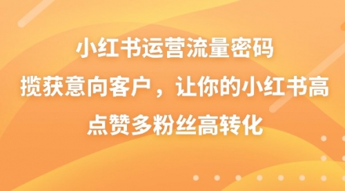 【副业8837期】小红书运营流量密码，揽获意向客户，让你的小红书高点赞多粉丝高转化-千图副业网