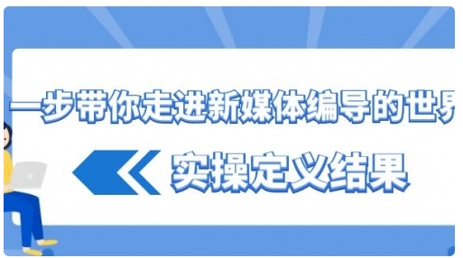 【副业8834期】一步带你走进 新媒体编导的世界，实操定义结果-千图副业网