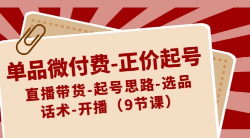 【副业8848期】单品微付费-正价起号：直播带货-起号思路-选品-话术-开播（9节课）-千图副业网