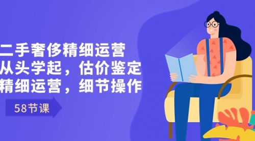 【副业8849期】二手奢侈精细运营从头学起，估价鉴定，精细运营，细节操作（58节）-千图副业网