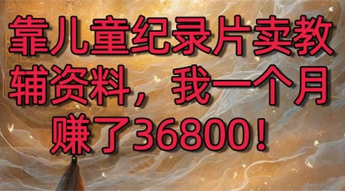 【副业8869期】靠儿童纪录片卖教辅资料，一个月赚了36800！暴力变现2.0版本，喂饭级教学-千图副业网