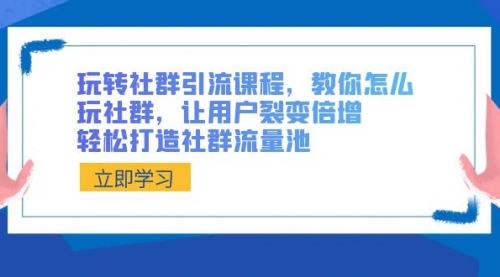 【副业8890期】玩转社群 引流课程，教你怎么玩社群，让用户裂变倍增，轻松打造社群流量池-千图副业网