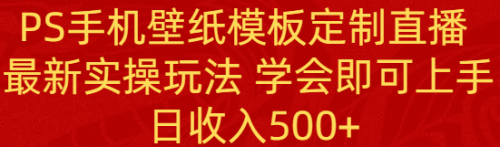 【副业8896期】PS手机壁纸模板定制直播 最新实操玩法 学会即可上手 日收入500+-千图副业网