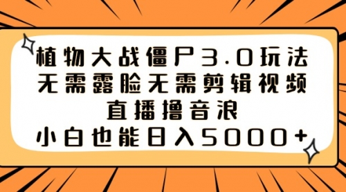 【副业8909期】植物大战僵尸3.0玩法无需露脸无需剪辑视频，直播撸音浪，小白也能日入5000+-千图副业网