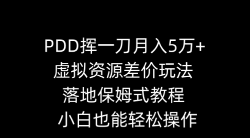 【副业8918期】PDD挥一刀月入5万+，虚拟资源差价玩法，落地保姆式教程，小白也能轻松操作-千图副业网