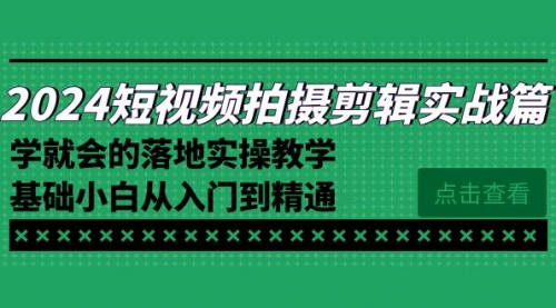 【副业8923期】2024短视频拍摄剪辑实操篇，学就会的落地实操教学，基础小白从入门到精通-千图副业网