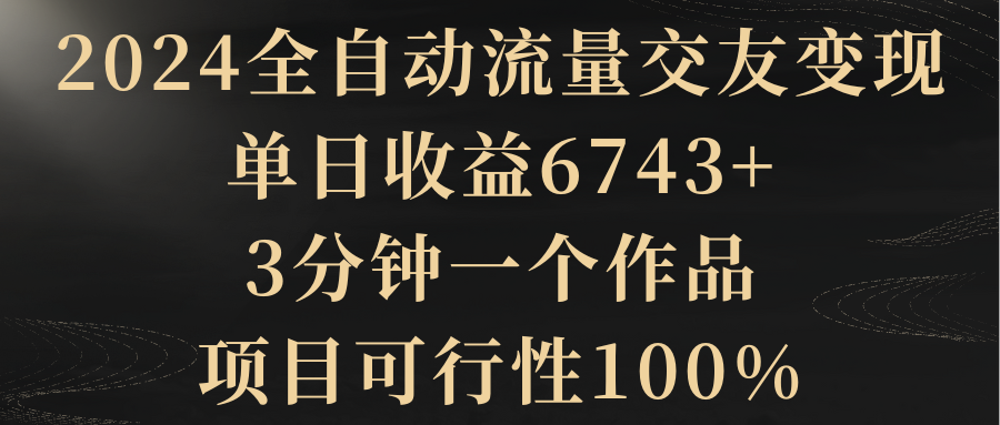 【副业8931期】2024全自动流量交友变现，单日收益6743+-千图副业网