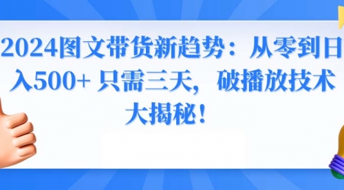 【副业8952期】2024图文带货新趋势：从零到日入500+ 只需三天-千图副业网