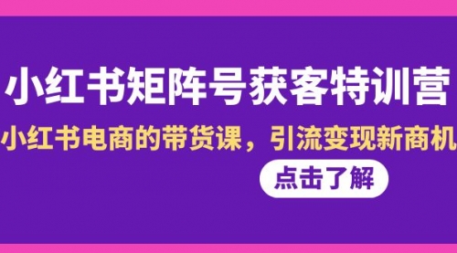 【副业8962期】小红书-矩阵号获客特训营-第10期，小红书电商的带货课，引流变现新商机-千图副业网