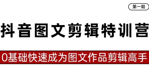 【副业8983期】抖音图文剪辑特训营第一期，0基础快速成为图文作品剪辑高手（23节课）-千图副业网