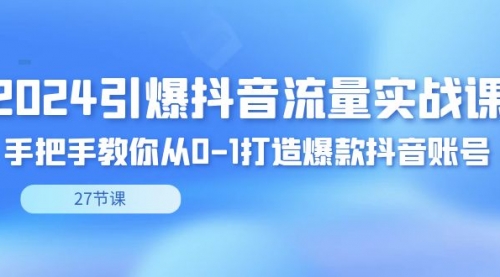 【副业8993期】2024引爆·抖音流量实战课，手把手教你从0-1打造爆款抖音账号（27节）-千图副业网