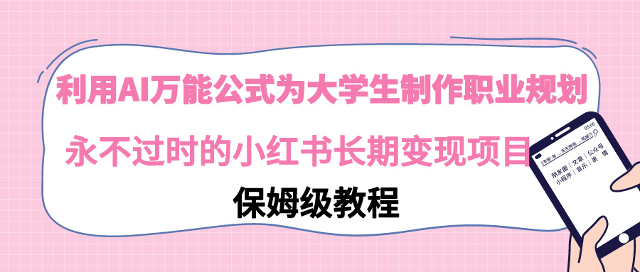 【副业9014期】利用AI万能公式为大学生制作职业规划，永不过时的小红书长期变现项目-千图副业网