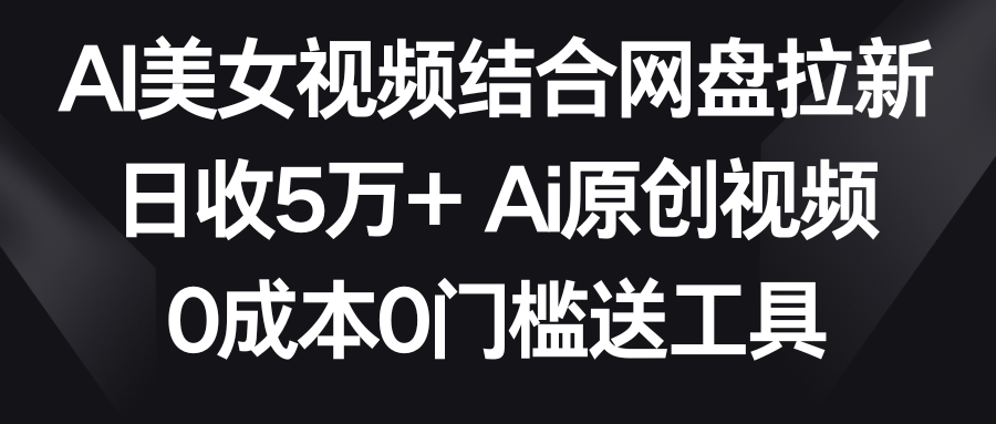 【副业9016期】AI美女视频结合网盘拉新，日收5万+两分钟一条Ai原创视频，0成本0门槛送工具-千图副业网