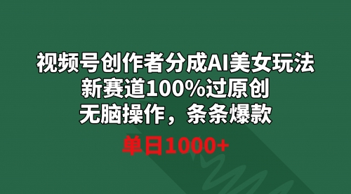 【副业9020期】视频号创作者分成AI美女玩法 新赛道100%过原创无脑操作 条条爆款 单日1000+-千图副业网