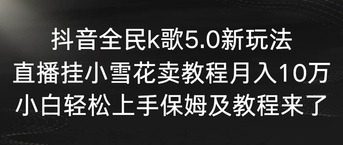 【副业9037期】抖音全民k歌5.0新玩法，直播挂小雪花卖教程月入10万，小白轻松上手-千图副业网