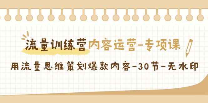 【副业9043期】流量训练营之内容运营-专项课，用流量思维策划爆款内容-千图副业网