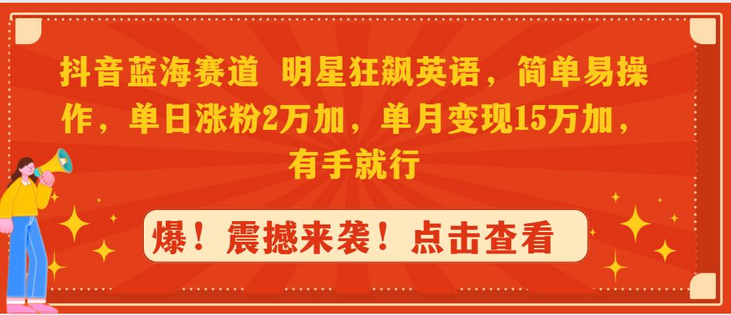 抖音蓝海赛道，明星狂飙英语，简单易操作，单日涨粉2万加，单月变现15万…-千图副业网