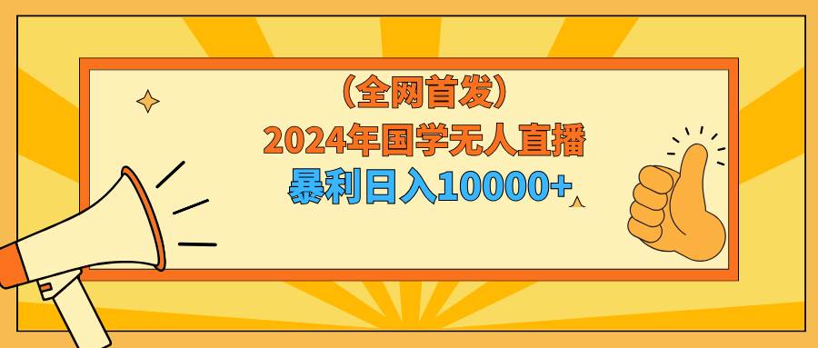 2024年国学无人直播暴力日入10000+小白也可操作-千图副业网