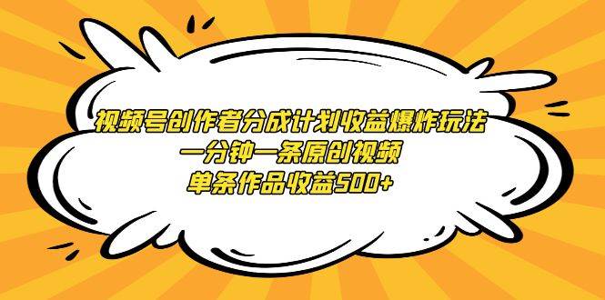 视频号创作者分成计划收益爆炸玩法，一分钟一条原创视频，单条作品收益500+-千图副业网