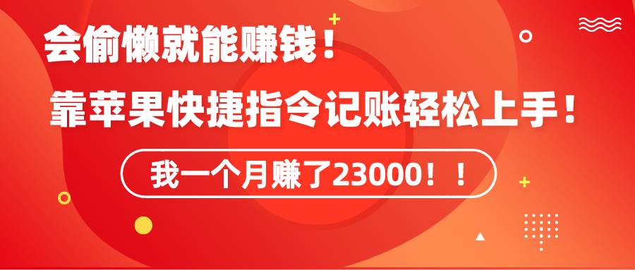 《会偷懒就能赚钱！靠苹果快捷指令自动记账轻松上手，一个月变现23000！》-千图副业网