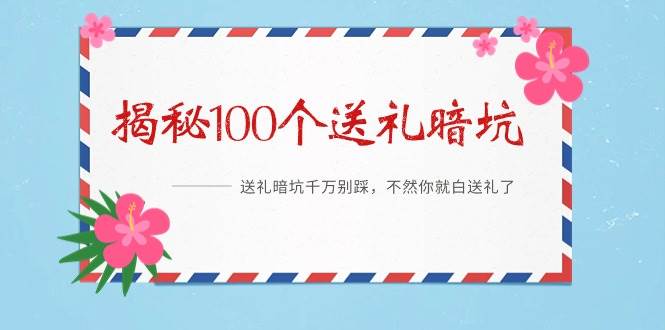 《揭秘100个送礼暗坑》——送礼暗坑千万别踩，不然你就白送礼了-千图副业网