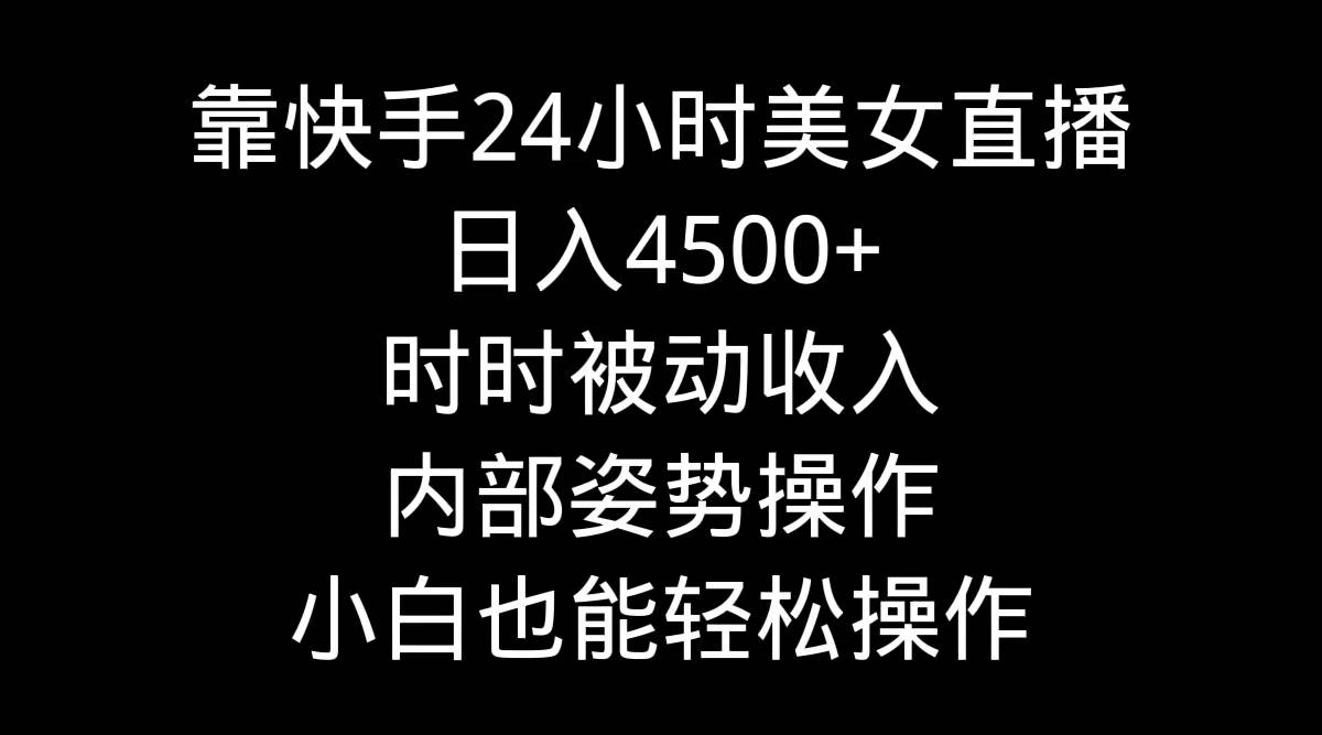 靠快手24小时美女直播，日入4500+，时时被动收入，内部姿势操作，小白也…-千图副业网