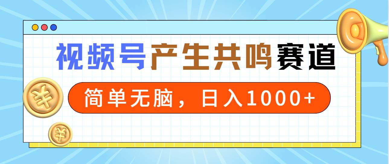 2024年视频号，产生共鸣赛道，简单无脑，一分钟一条视频，日入1000+-千图副业网