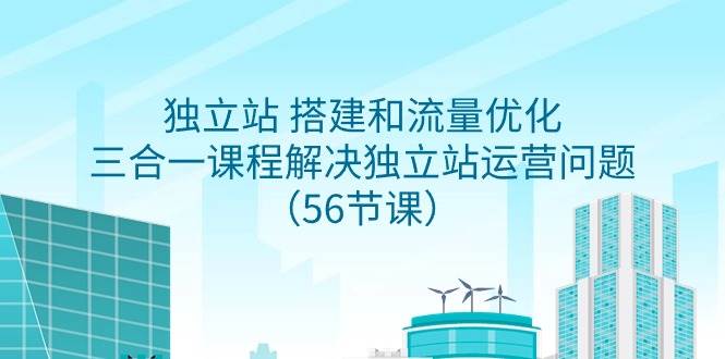 独立站 搭建和流量优化，三合一课程解决独立站运营问题（56节课）-千图副业网