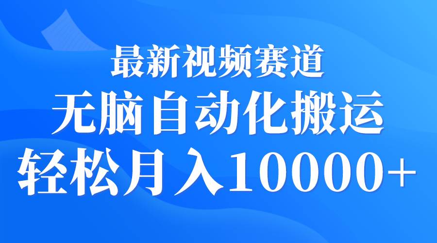 最新视频赛道 无脑自动化搬运 轻松月入10000+-千图副业网