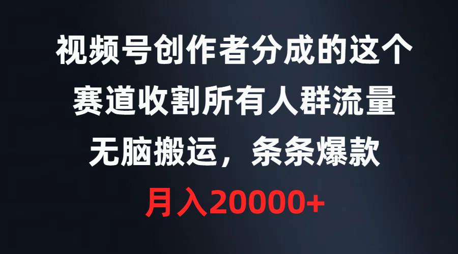 视频号创作者分成的这个赛道，收割所有人群流量，无脑搬运，条条爆款，…-千图副业网