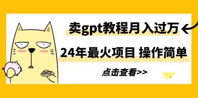 24年最火项目，卖gpt教程月入过万，操作简单-千图副业网