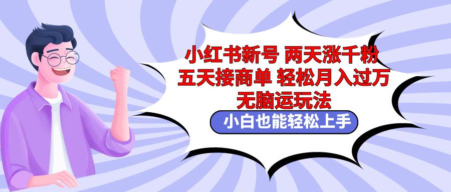 小红书新号两天涨千粉五天接商单轻松月入过万 无脑搬运玩法 小白也能轻…-千图副业网