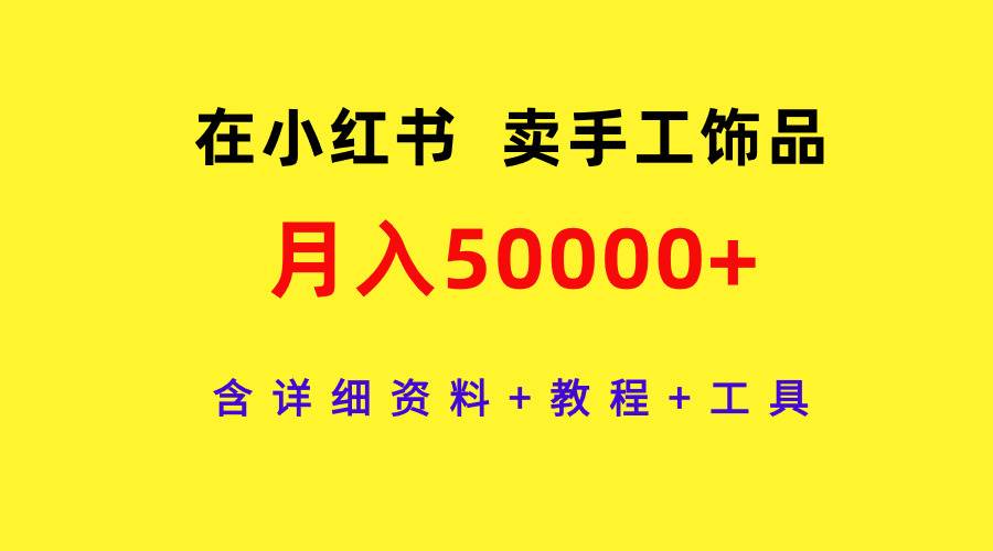 在小红书卖手工饰品，月入50000+，含详细资料+教程+工具-千图副业网