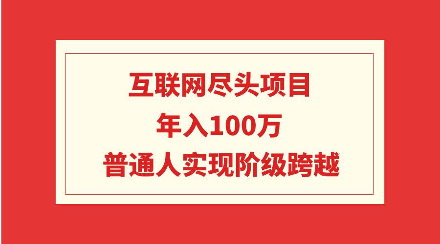 互联网尽头项目：年入100W，普通人实现阶级跨越-千图副业网