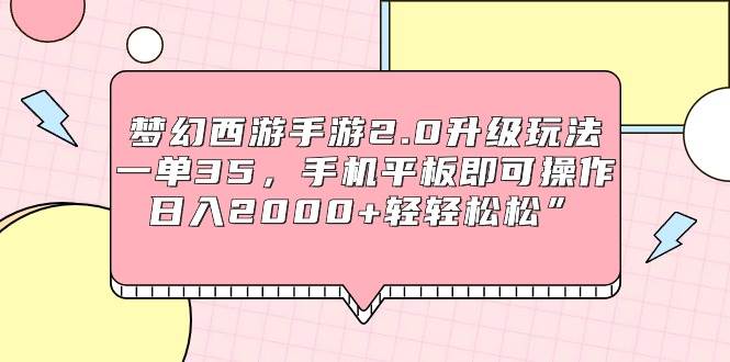 梦幻西游手游2.0升级玩法，一单35，手机平板即可操作，日入2000+轻轻松松”-千图副业网